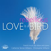 Love Is A Rebellious Bird : French Music For Oboe And Piano cover image
