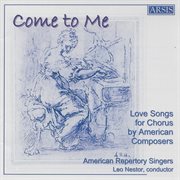 Come To Me : Love Songs For Chorus By American Composers cover image