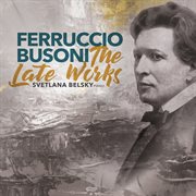 Busoni : The Late Works cover image
