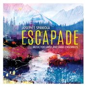 Escapade : Music For Large & Small Ensembles By Joseph T. Spaniola cover image