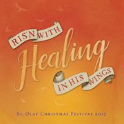 Ris'n With Healing In His Wings : 2017 St. Olaf Christmas Festival (live) cover image