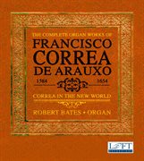 The Complete Organ Works Of Francisco Correa De Arauxo : Correa In The New World cover image