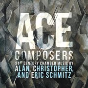 Ace Composers : 21st Century Chamber Music By Alan, Christopher & Eric Schmitz cover image