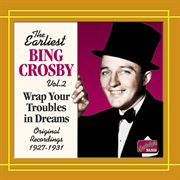 The earliest Bing Crosby. Vol. 2. Wrap your troubles in dreams : original recordings 1927-1931 cover image