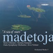 Madetoja : Orchestral Works, Vol. 5 – A Sea Of Stars cover image