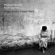 Michael Hersch : Images From A Closed Ward cover image