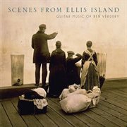 Scenes From Ellis Island : Guitar Music Of Benjamin Verdery cover image
