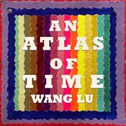 Wang Lu : An Atlas Of Time cover image