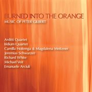 Burned Into The Orange : Music Of Peter Gilbert cover image