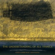 Kate Soper : The Understanding Of All Things cover image