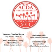 ACDA western division Santa Barbara 2014 : Westmont Chamber Singers ; Santa Barbara City College Quire of Voyces ; Adelfos Ensemble ; Westmont cover image