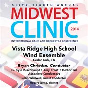 Sixty-eighth annual Midwest Clinic 2014. Vista Ridge High School Wind Ensemble cover image