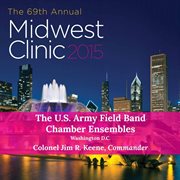 The 69th annual Midwest Clinic 2015. The U.S. Army Field Band Chamber Ensembles cover image