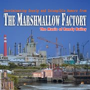 Incriminating Gossip & Intangible Rumors From The Marshmallow Factory : The Music Of Randy Bailey cover image