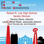 2019 Texas Music Educators Association (tmea) : Robert E. Lee High School Varsity Treble Choir [live] cover image