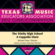 Texas Music Educators Association 2012 clinic/convention. Trinity High School A Cappella Choir cover image