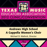2012 Texas Music Educators Association (tmea) : Andrews High School A Cappella Women's Choir cover image