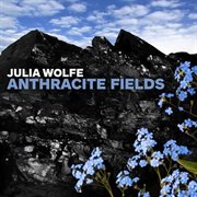 Julia Wolfe : Anthracite Fields cover image