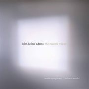 John Luther Adams : The Become Trilogy cover image
