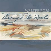 Through The Reeds : Woodwind Concerti Of Walter Ross cover image