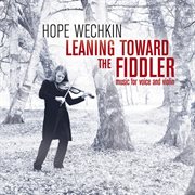 Leaning Toward The Fiddler : Music For Voice And Violin cover image