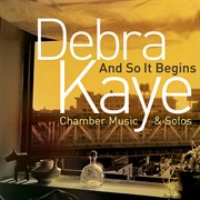 Debra Kaye : And So It Begins (chamber Music & Solos) cover image