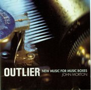 Morton, J. : Outlier. New Music For Music Boxes cover image