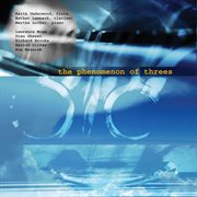 The Phenomenon Of Threes : Chamber Trios For Flute, Clarinet And Piano cover image