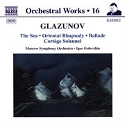 Glazunov, A.k. : Orchestral Works, Vol. 16. The Sea / Oriental Rhapsody / Ballade / Cortege Solennel cover image