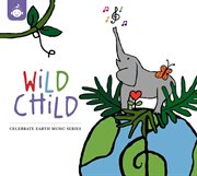 Celebrate Earth Children's Music Series : Wild Child cover image