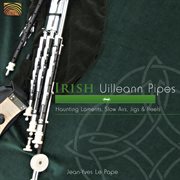 Irish Uilleann Pipes : Haunting Laments, Slow Airs, Jigs & Reels cover image