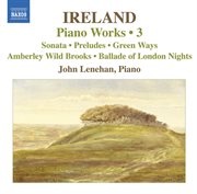 Ireland, J. : Piano Works, Vol.  3. Piano Sonata / Preludes / Green Ways cover image