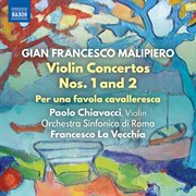 Malipiero : Violin Concertos Nos. 1 & 2 & Per Una Favola Cavalleresca cover image