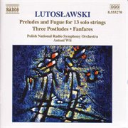 Lutosławski : Preludes And Fugue For 13 Solo Strings, Postludes & Fanfares cover image