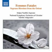 Femmes Fatales : Soprano Heroines From The Orient cover image