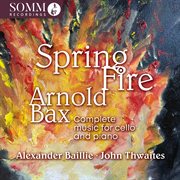 Bax: Complete Music For Cello & Piano "Spring Fire" : Complete Music for Cello & Piano "spring Fire" cover image
