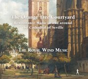 The Orange Tree Courtyard : Renaissance Music In And Around The Cathedral Of Seville cover image