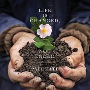 Life Is Changed, Not Ended : Songs Of Hope & Encouragement cover image