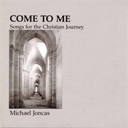 Come To Me : Songs For The Christian Journey cover image