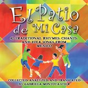 El Patio De Mi Casa : 42 Traditional Rhymes, Chants, And Folk Songs From Mexico cover image