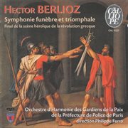 Hector Berlioz : Grande Symphonie Funebre Et Triomphale / Final De La Scène Héroïque De La Révolut cover image