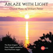 Ablaze With Light : Choral Music By William Petter cover image