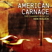 American carnage : the chamber music of Ken Walicki cover image
