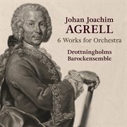 Johan Joachim Agrell : 6 Works For Orchestra cover image