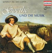 Goethe And Music, Vol. 1 : Beethoven, L. Van / Mendelssohn, Felix / Gounod, C.-F. / Berlioz, H. cover image