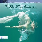 The Shakespeare Concert Series, Vol.2 : The Fair Ophelia cover image