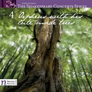 The Shakespeare Concerts Series, Vol. 4 : Orpheus With His Lute Made Trees cover image