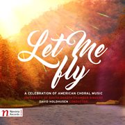 Let Me Fly : A Celebration Of American Choral Music cover image