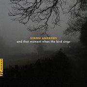 Simon Andrews : And That Moment When The Bird Sings cover image