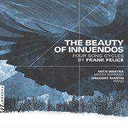 The Beauty Of Innuendos : Four Song Cycles By Frank Felice cover image